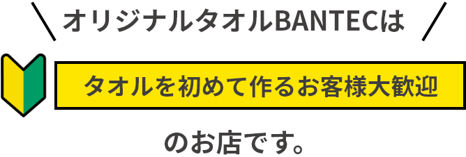 オリジナルタオルBANTECはタオルを初めて作るお客様大歓迎のお店です