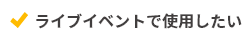 ライブイベントで使用したい