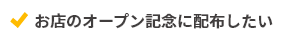 お店のオープン記念に配布したい