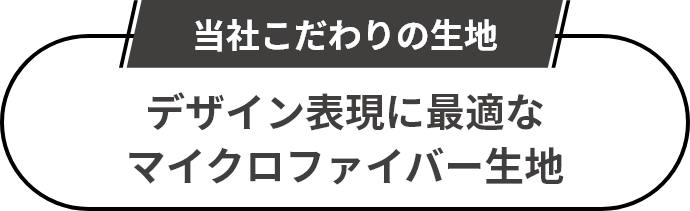 当社こだわりの生地 デザイン表現に最適なマイクロファイバー生地